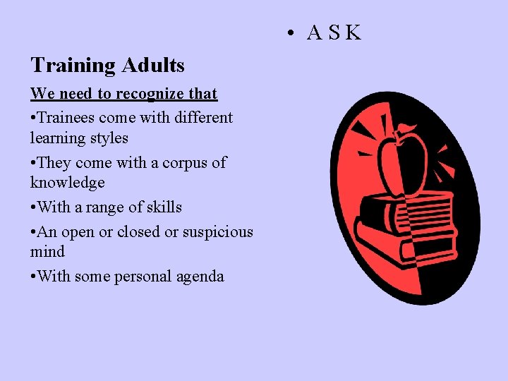  • ASK Training Adults We need to recognize that • Trainees come with