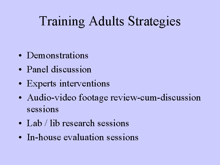 Training Adults Strategies • • Demonstrations Panel discussion Experts interventions Audio-video footage review-cum-discussion sessions