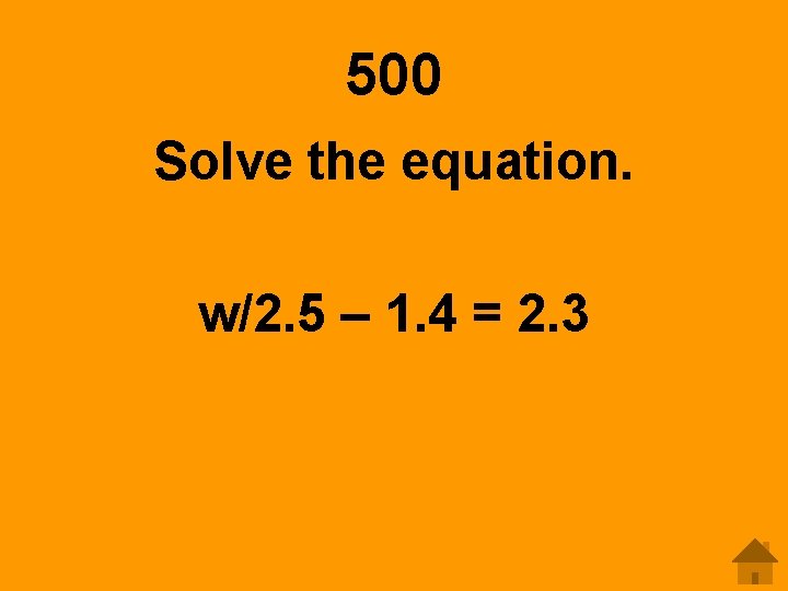 500 Solve the equation. w/2. 5 – 1. 4 = 2. 3 