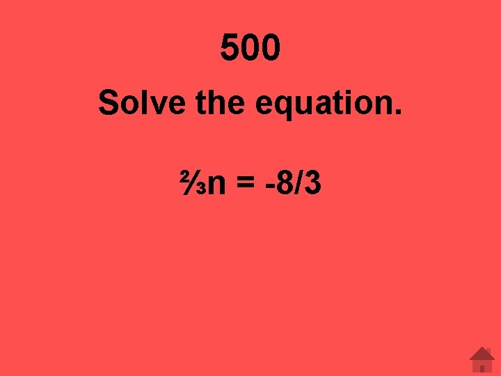 500 Solve the equation. ⅔n = -8/3 