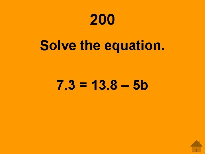 200 Solve the equation. 7. 3 = 13. 8 – 5 b 