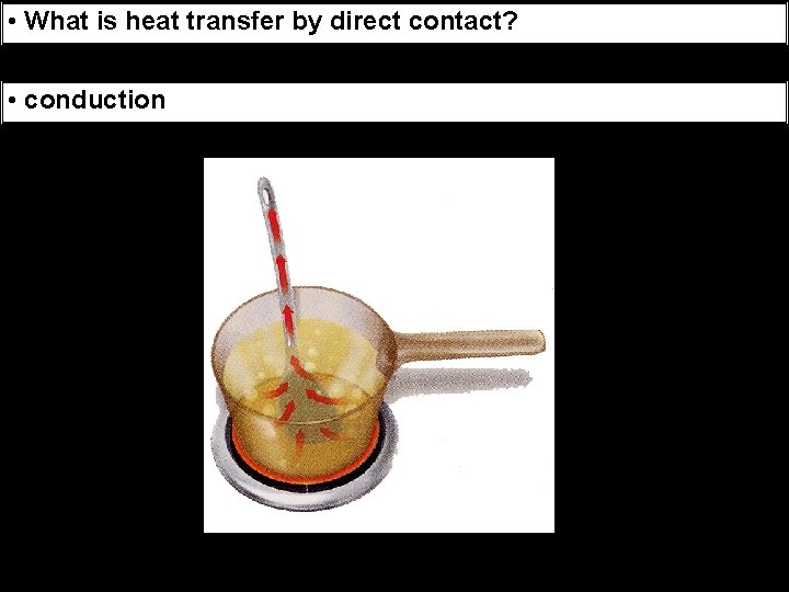  • What is heat transfer by direct contact? • conduction 