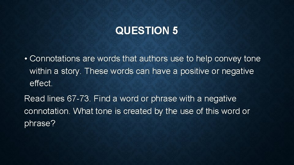 QUESTION 5 • Connotations are words that authors use to help convey tone within