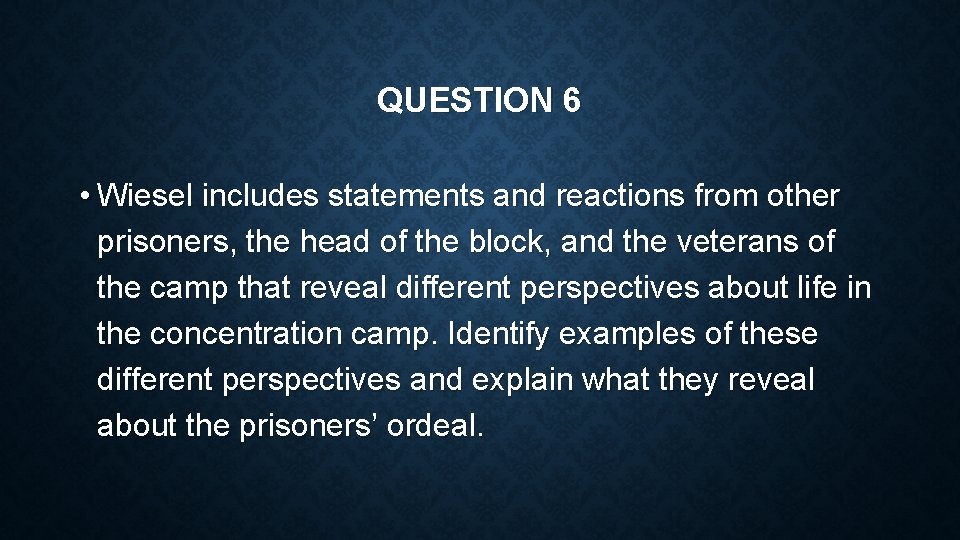 QUESTION 6 • Wiesel includes statements and reactions from other prisoners, the head of