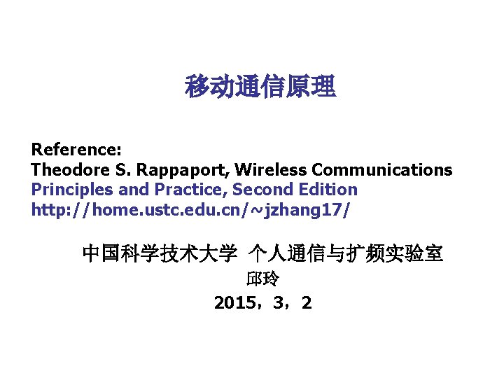 移动通信原理 Reference: Theodore S. Rappaport, Wireless Communications Principles and Practice, Second Edition http: //home.