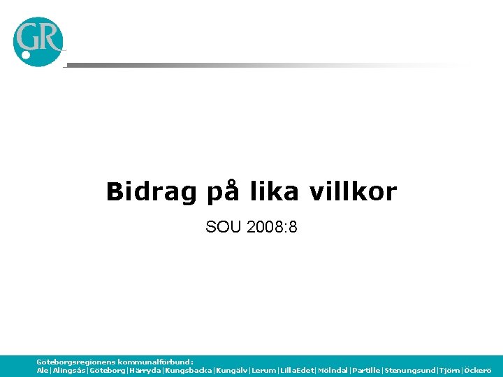 Bidrag på lika villkor SOU 2008: 8 Göteborgsregionens kommunalförbund: Ale|Alingsås|Göteborg|Härryda|Kungsbacka|Kungälv|Lerum|Lilla. Edet|Mölndal|Partille|Stenungsund|Tjörn|Öckerö 