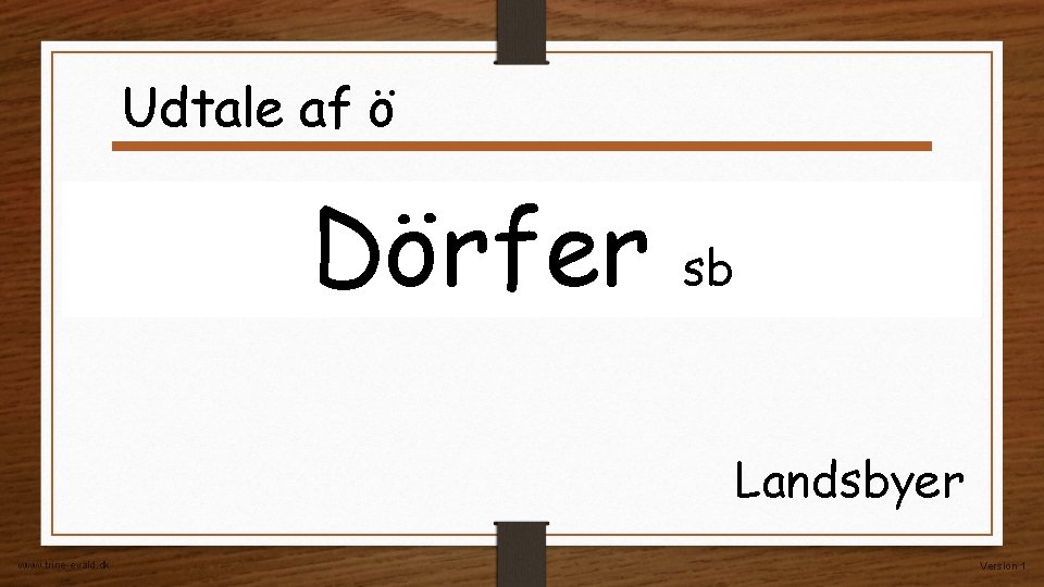 Udtale af ö Dörfer sb Landsbyer www. trine-evald. dk Version 1 Udtale af ö Dörfer sb Landsbyer www. trine-evald. dk Version 1