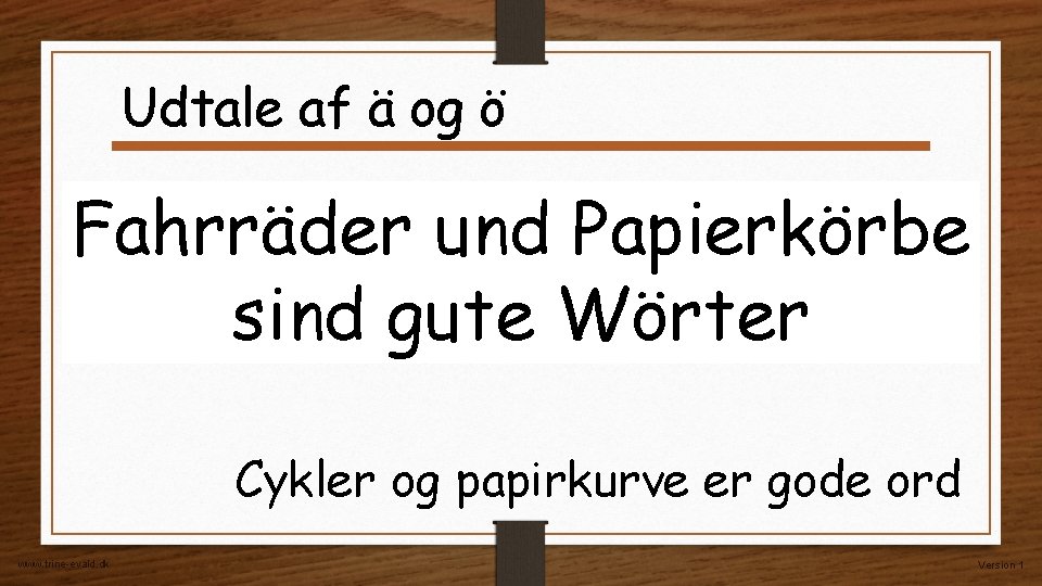 Udtale af ä og ö Fahrräder und Papierkörbe sind gute Wörter Cykler og papirkurve Udtale af ä og ö Fahrräder und Papierkörbe sind gute Wörter Cykler og papirkurve