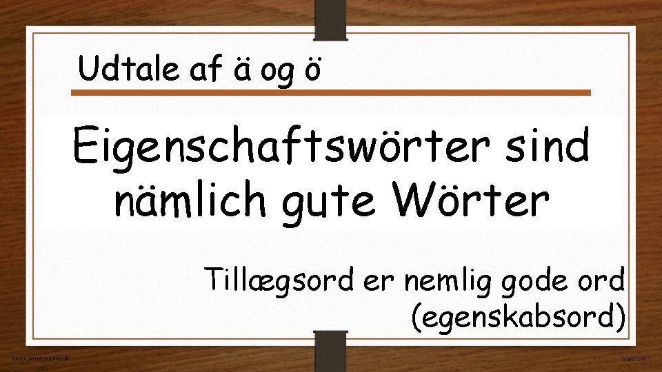 Udtale af ä og ö Eigenschaftswörter sind nämlich gute Wörter Tillægsord er nemlig gode Udtale af ä og ö Eigenschaftswörter sind nämlich gute Wörter Tillægsord er nemlig gode
