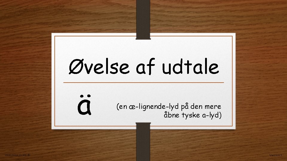 Øvelse af udtale ä www. trine-evald. dk (en æ-lignende-lyd på den mere åbne tyske Øvelse af udtale ä www. trine-evald. dk (en æ-lignende-lyd på den mere åbne tyske