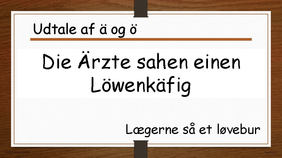 Udtale af ä og ö Die Ärzte sahen einen Löwenkäfig Lægerne så et løvebur Udtale af ä og ö Die Ärzte sahen einen Löwenkäfig Lægerne så et løvebur