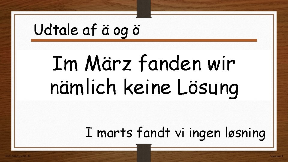 Udtale af ä og ö Im März fanden wir nämlich keine Lösung I marts Udtale af ä og ö Im März fanden wir nämlich keine Lösung I marts