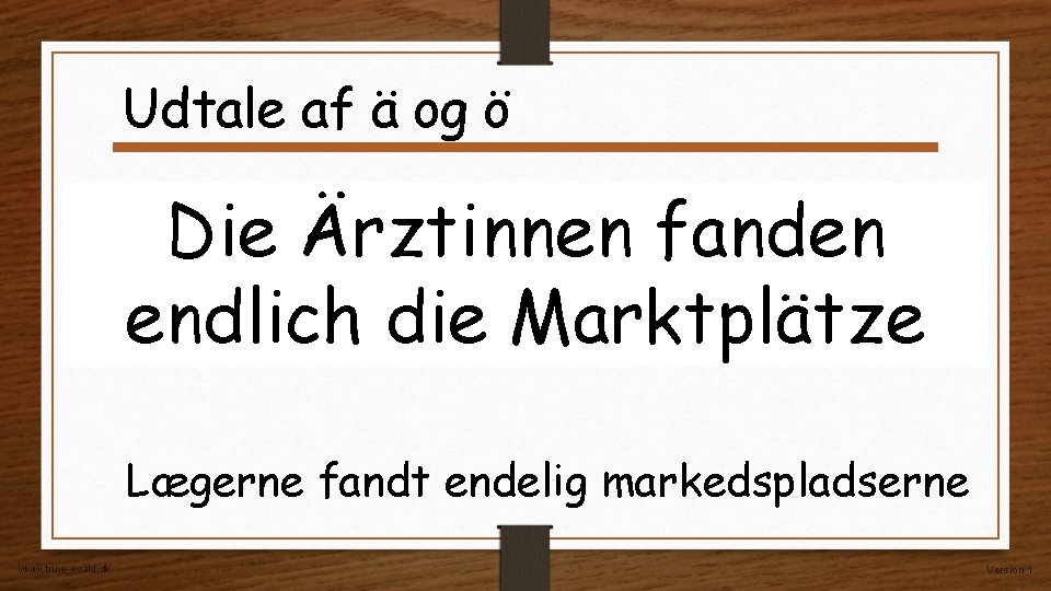 Udtale af ä og ö Die Ärztinnen fanden endlich die Marktplätze Lægerne fandt endelig Udtale af ä og ö Die Ärztinnen fanden endlich die Marktplätze Lægerne fandt endelig