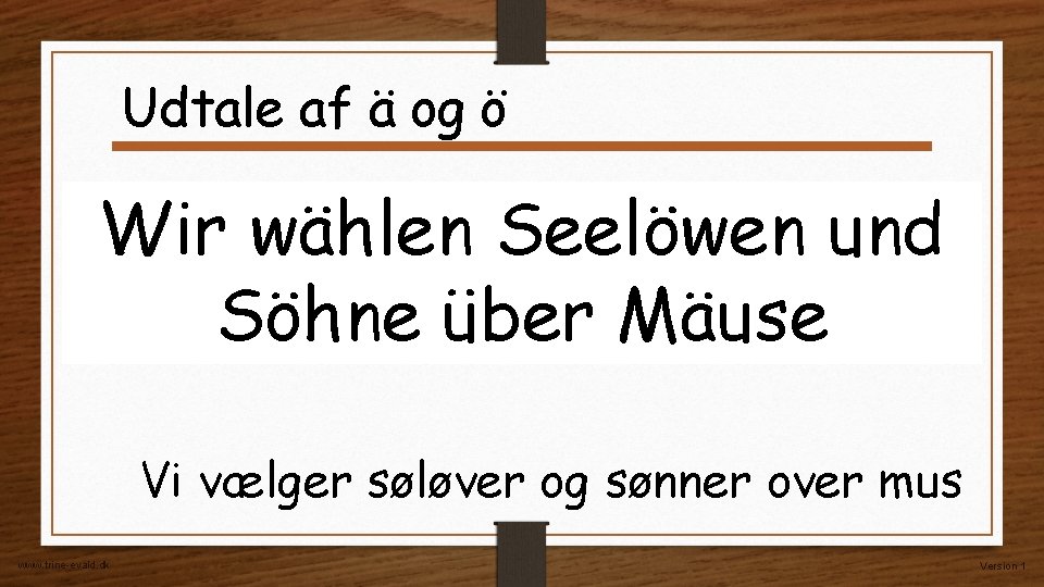 Udtale af ä og ö Wir wählen Seelöwen und Söhne über Mäuse Vi vælger Udtale af ä og ö Wir wählen Seelöwen und Söhne über Mäuse Vi vælger