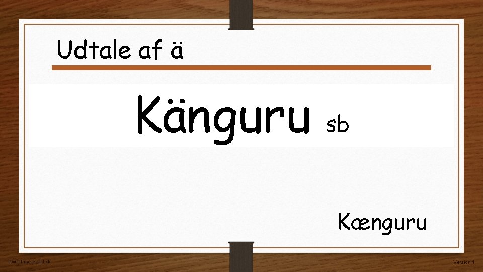 Udtale af ä Känguru sb Kænguru www. trine-evald. dk Version 1 Udtale af ä Känguru sb Kænguru www. trine-evald. dk Version 1