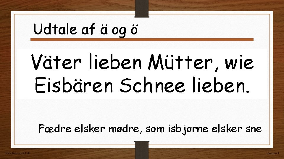 Udtale af ä og ö Väter lieben Mütter, wie Eisbären Schnee lieben. Fædre elsker Udtale af ä og ö Väter lieben Mütter, wie Eisbären Schnee lieben. Fædre elsker