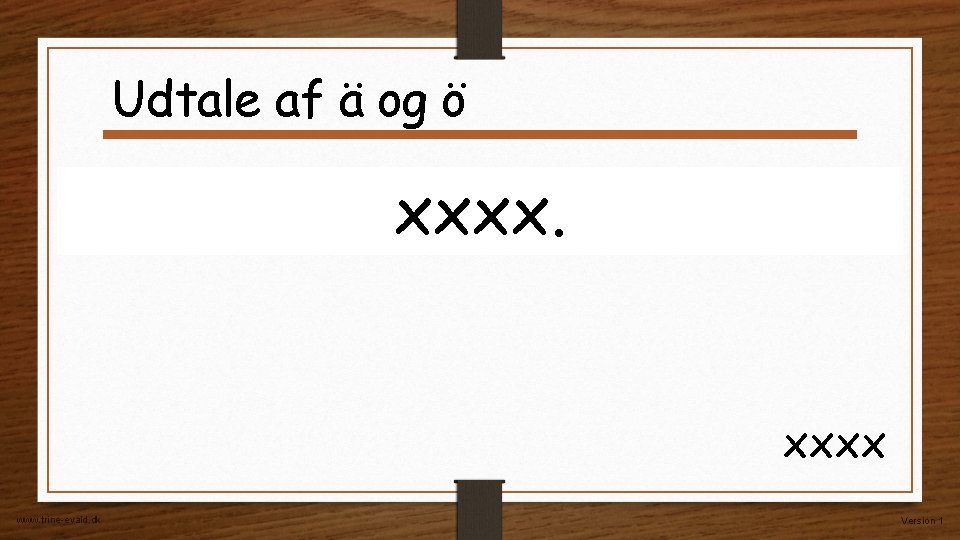 Udtale af ä og ö xxxx www. trine-evald. dk Version 1 Udtale af ä og ö xxxx www. trine-evald. dk Version 1