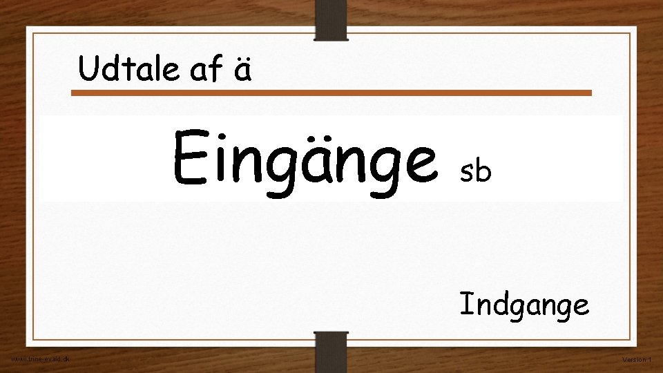 Udtale af ä Eingänge sb Indgange www. trine-evald. dk Version 1 Udtale af ä Eingänge sb Indgange www. trine-evald. dk Version 1