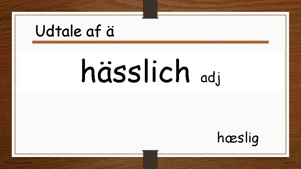 Udtale af ä hässlich adj hæslig www. trine-evald. dk Version 1 Udtale af ä hässlich adj hæslig www. trine-evald. dk Version 1