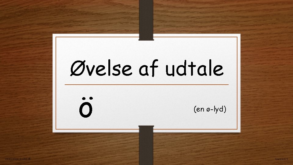 Øvelse af udtale ö www. trine-evald. dk (en ø-lyd) Version 1 Øvelse af udtale ö www. trine-evald. dk (en ø-lyd) Version 1