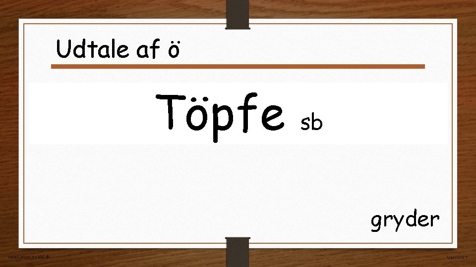Udtale af ö Töpfe sb gryder www. trine-evald. dk Version 1 Udtale af ö Töpfe sb gryder www. trine-evald. dk Version 1