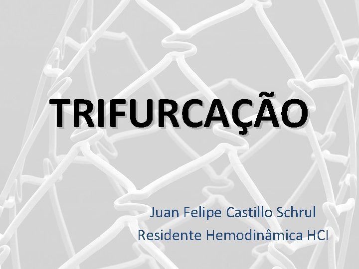 TRIFURCAÇÃO Juan Felipe Castillo Schrul Residente Hemodinâmica HCI 