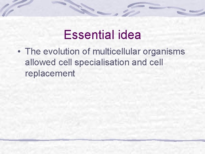 Essential idea • The evolution of multicellular organisms allowed cell specialisation and cell replacement