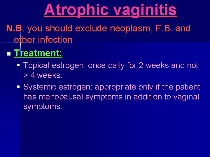 Atrophic vaginitis N. B. you should exclude neoplasm, F. B. and other infection n