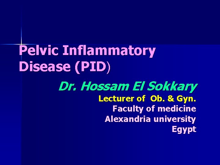 Pelvic Inflammatory Disease (PID) Dr. Hossam El Sokkary Lecturer of Ob. & Gyn. Faculty