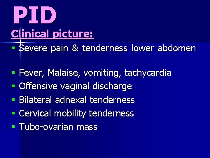 PID Clinical picture: § Severe pain & tenderness lower abdomen § § § Fever,