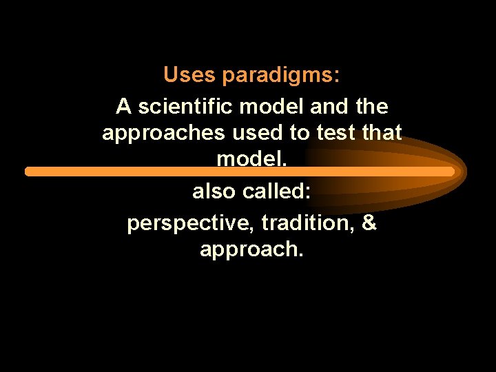 Uses paradigms: A scientific model and the approaches used to test that model. also
