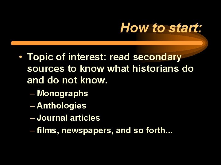 How to start: • Topic of interest: read secondary sources to know what historians