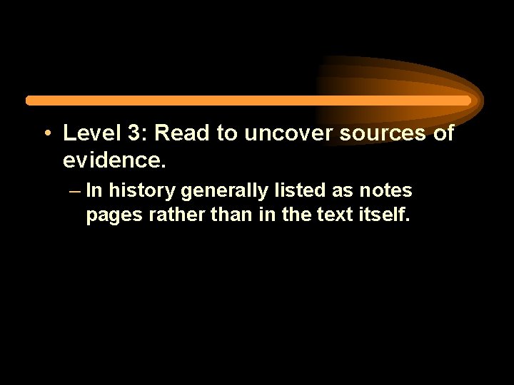  • Level 3: Read to uncover sources of evidence. – In history generally