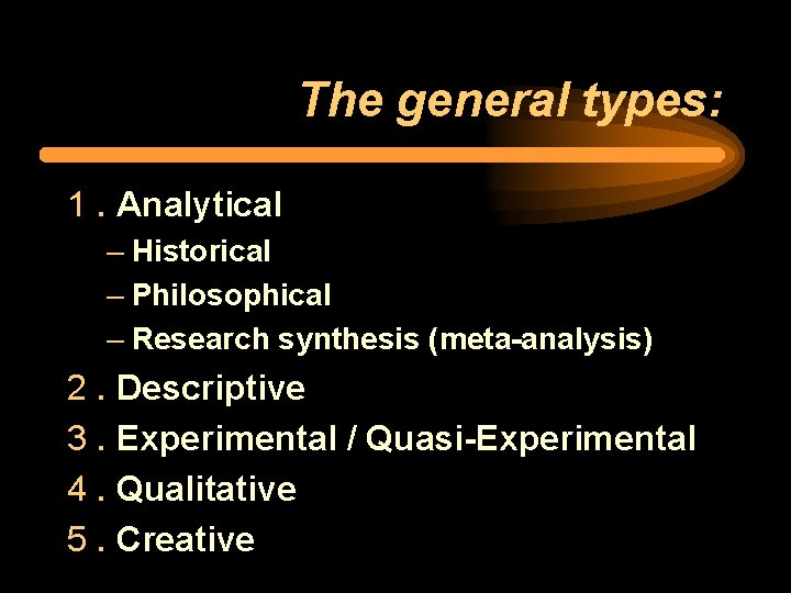 The general types: 1. Analytical – Historical – Philosophical – Research synthesis (meta-analysis) 2.