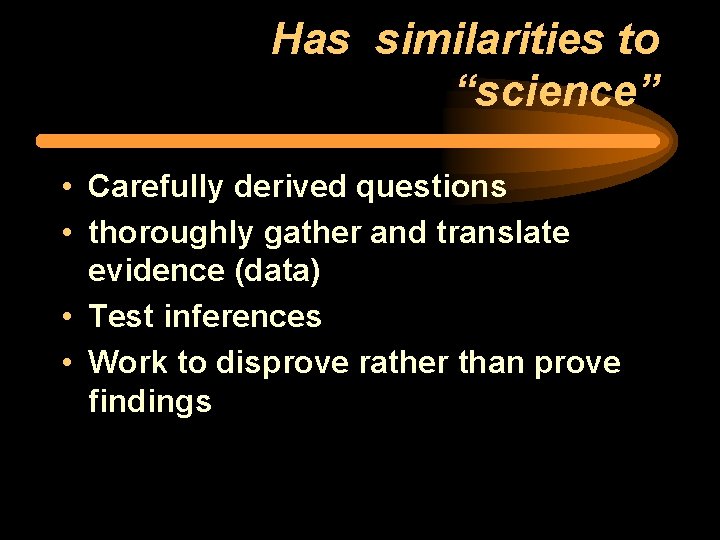 Has similarities to “science” • Carefully derived questions • thoroughly gather and translate evidence