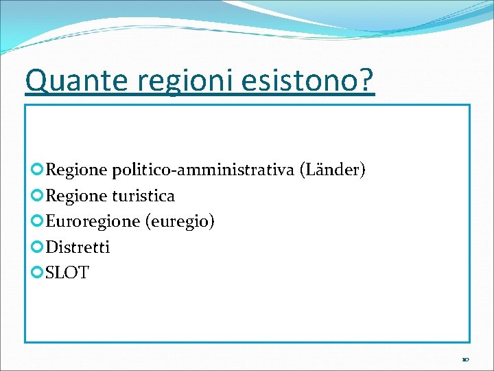 Quante regioni esistono? Regione politico-amministrativa (Länder) Regione turistica Euroregione (euregio) Distretti SLOT 10 