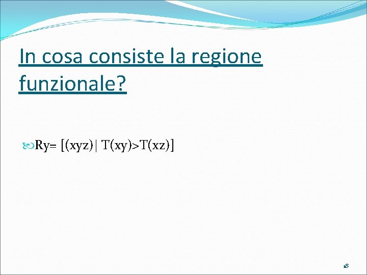 In cosa consiste la regione funzionale? Ry= [(xyz)| T(xy)>T(xz)] 18 