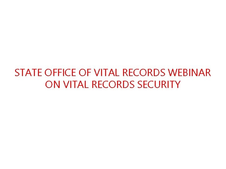 STATE OFFICE OF VITAL RECORDS WEBINAR ON VITAL RECORDS SECURITY 