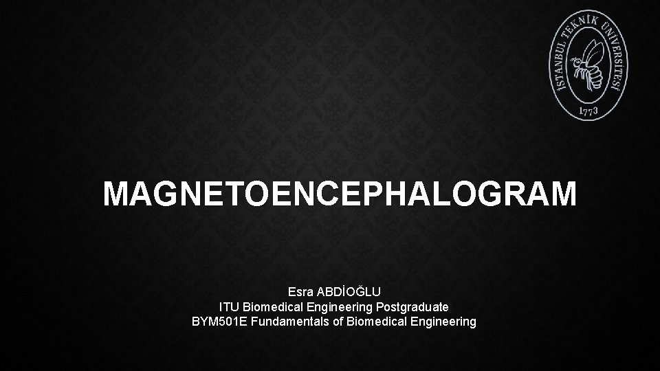 MAGNETOENCEPHALOGRAM Esra ABDİOĞLU ITU Biomedical Engineering Postgraduate BYM 501 E Fundamentals of Biomedical Engineering