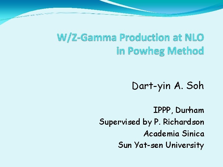 Dart-yin A. Soh IPPP, Durham Supervised by P. Richardson Academia Sinica Sun Yat-sen University
