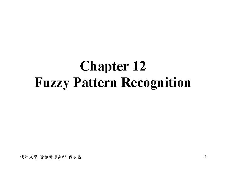 Chapter 12 Fuzzy Pattern Recognition 淡江大學 資訊管理系所 侯永昌 1 