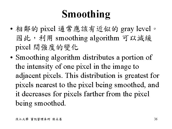 Smoothing • 相鄰的 pixel 通常應該有近似的 gray level。 因此，利用 smoothing algorithm 可以減緩 pixel 間強度的變化 •