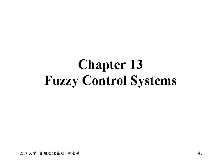 Chapter 13 Fuzzy Control Systems 淡江大學 資訊管理系所 侯永昌 41 