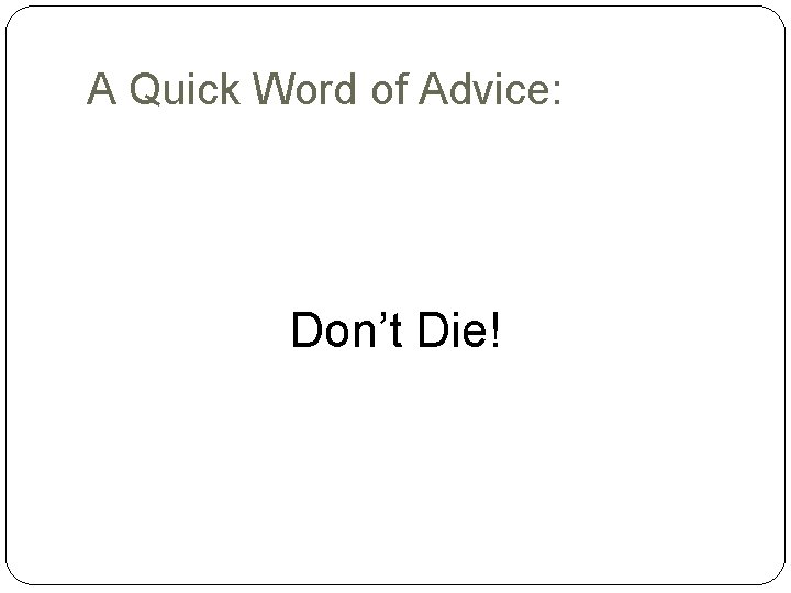A Quick Word of Advice: Don’t Die! 