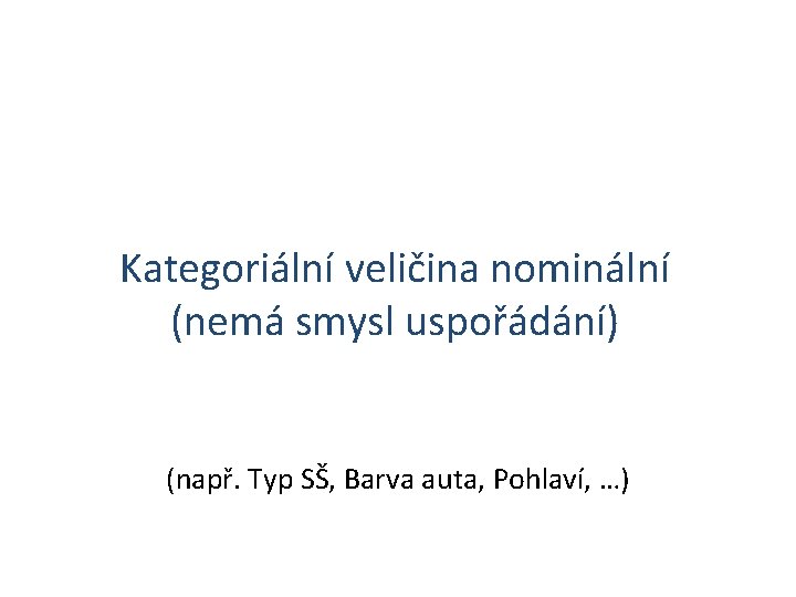 Kategoriální veličina nominální (nemá smysl uspořádání) (např. Typ SŠ, Barva auta, Pohlaví, …) 