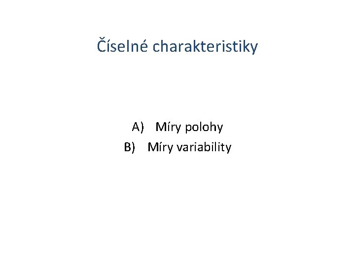 Číselné charakteristiky A) Míry polohy B) Míry variability 