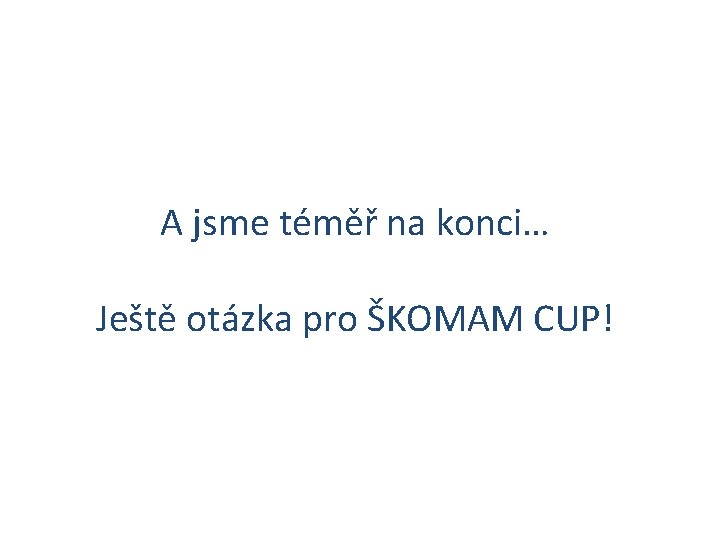 A jsme téměř na konci… Ještě otázka pro ŠKOMAM CUP! 