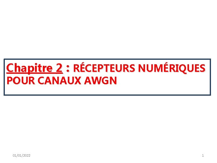 Chapitre 2 : RÉCEPTEURS NUMÉRIQUES POUR CANAUX AWGN 01/01/2022 1 