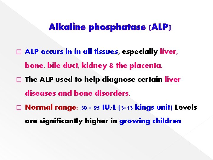 Alkaline phosphatase (ALP) � ALP occurs in in all tissues, especially liver, bone. bile