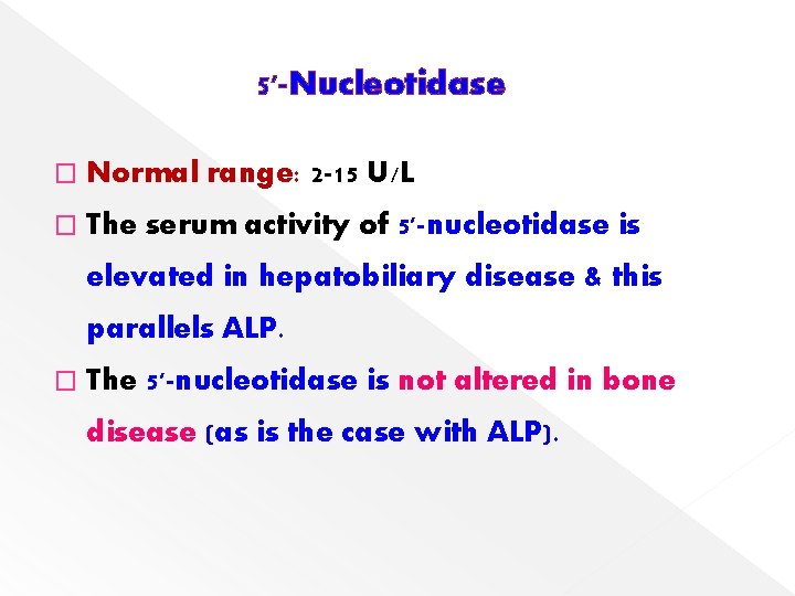 5'-Nucleotidase � Normal range: 2 -15 U/L � The serum activity of 5'-nucleotidase is
